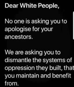 White text on Black background: "Dear White People, No one is asking you to apologize for your ancestors. We are asking you to dismantle the systems of oppression they built, that you maintain and benefit from."